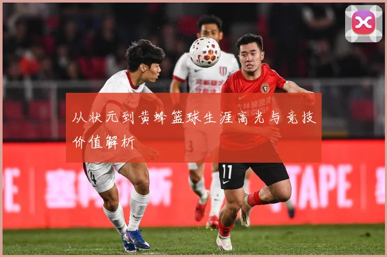 从状元到黄蜂篮球生涯高光与竞技价值解析