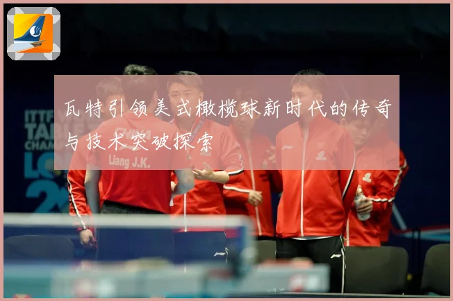 瓦特引领美式橄榄球新时代的传奇与技术突破探索