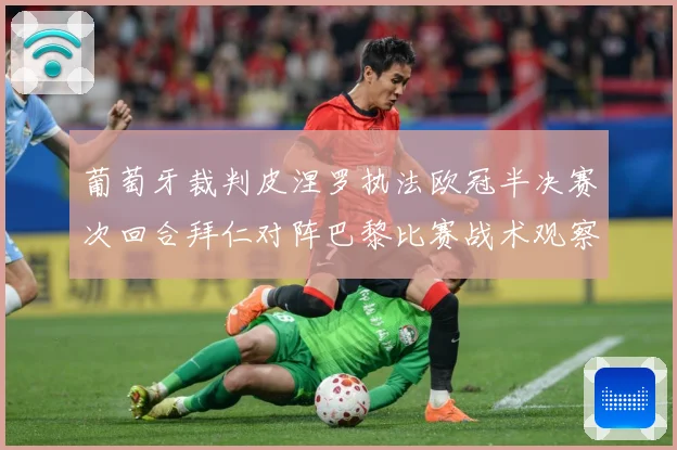 葡萄牙裁判皮涅罗执法欧冠半决赛次回合拜仁对阵巴黎比赛战术观察