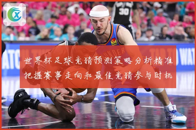 世界杯足球竞猜预测策略分析精准把握赛事走向和最佳竞猜参与时机数据研判