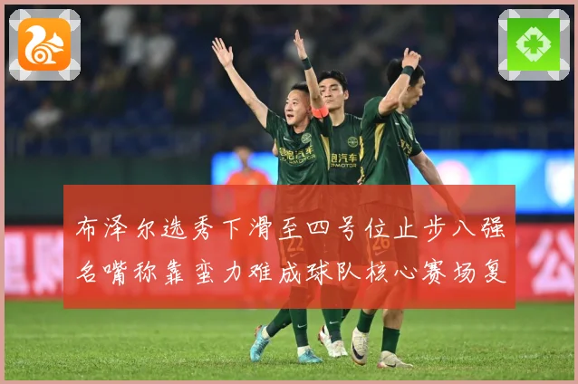 布泽尔选秀下滑至四号位止步八强名嘴称靠蛮力难成球队核心赛场复盘