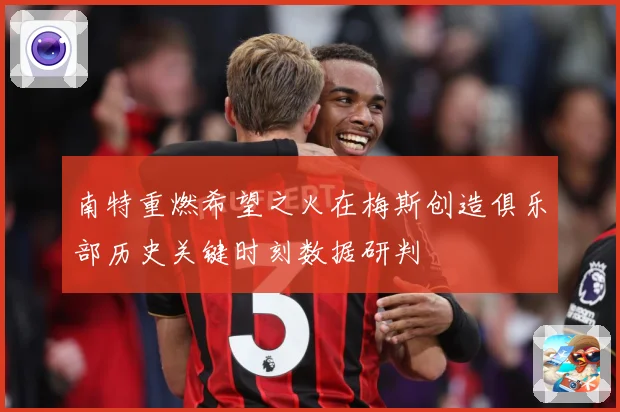 南特重燃希望之火在梅斯创造俱乐部历史关键时刻数据研判