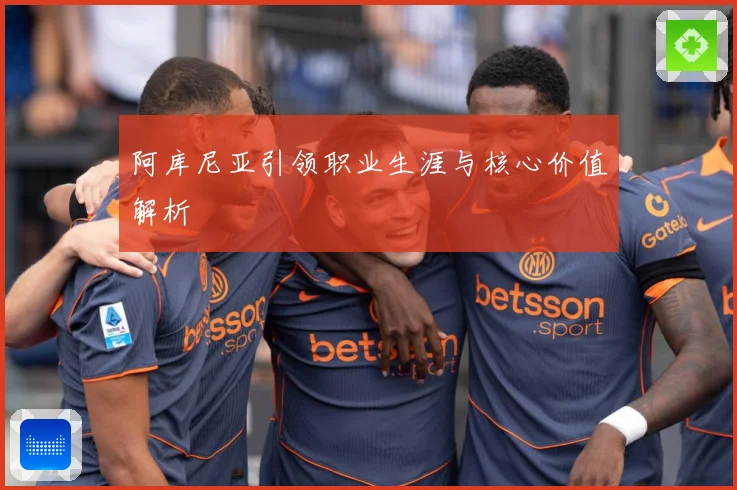 阿库尼亚引领职业生涯与核心价值解析
