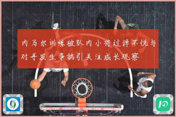 内马尔训练被队内小将过掉不悦与对手发生争执引关注成长观察