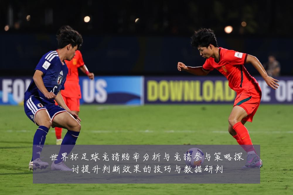 世界杯足球竞猜赔率分析与竞猜参与策略探讨提升判断效果的技巧与数据研判