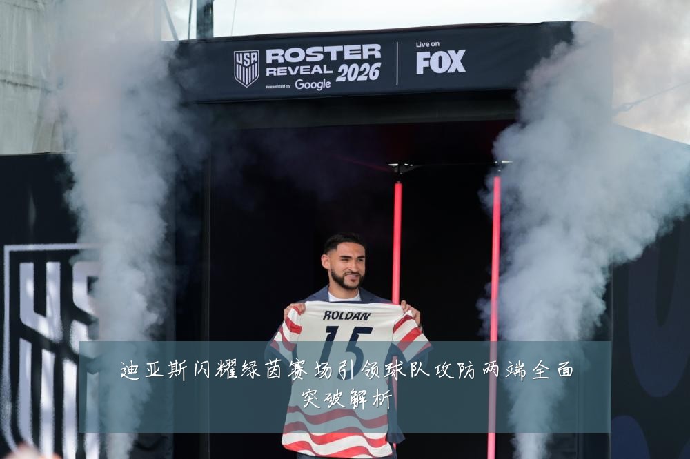 迪亚斯闪耀绿茵赛场引领球队攻防两端全面突破解析