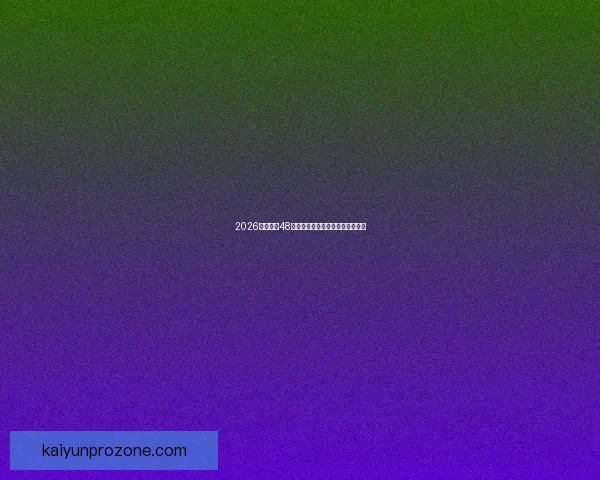 2026年世界杯48强全面解析与赛程前瞻新趋势探索